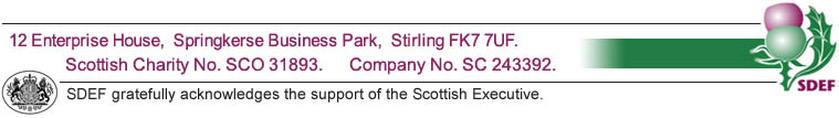 SDEF address, 12 Enterprise House, Springkerse Business Park, Stirling, FK7 7UF.  Scottish Charity Number SCO31893.  Company Number SC 243392.   Scottish Executive Logo and SDEF gratefully acknowledges the support of the Scottish Executive